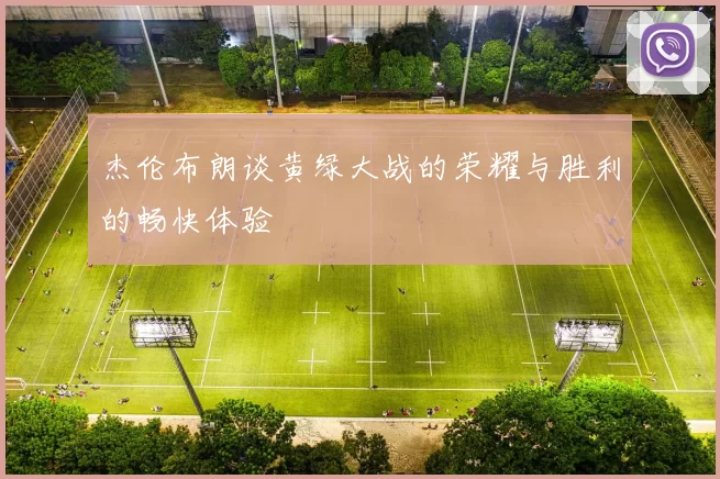 杰伦布朗谈黄绿大战的荣耀与胜利的畅快体验