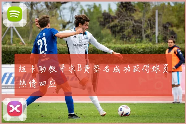 纽卡助教寻求B费签名成功获得球员热情回应